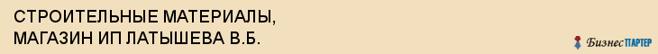 СТРОИТЕЛЬНЫЕ МАТЕРИАЛЫ, МАГАЗИН ИП ЛАТЫШЕВА В.Б., Волгоград