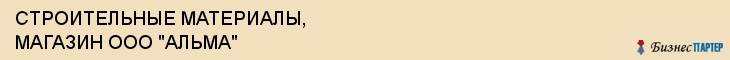 СТРОИТЕЛЬНЫЕ МАТЕРИАЛЫ, МАГАЗИН ООО "АЛЬМА", Волгоград