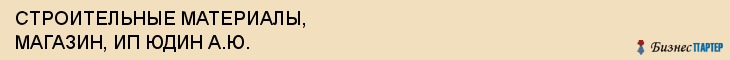 СТРОИТЕЛЬНЫЕ МАТЕРИАЛЫ, МАГАЗИН, ИП ЮДИН А.Ю., Волгоград