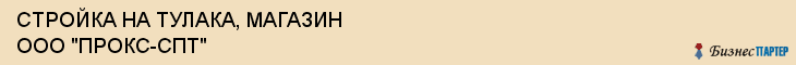 СТРОЙКА НА ТУЛАКА, МАГАЗИН ООО "ПРОКС-СПТ", Волгоград