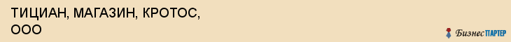 ТИЦИАН, МАГАЗИН, КРОТОС, ООО, Волгоград