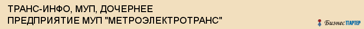 ТРАНС-ИНФО, МУП, ДОЧЕРНЕЕ ПРЕДПРИЯТИЕ МУП "МЕТРОЭЛЕКТРОТРАНС", Волгоград