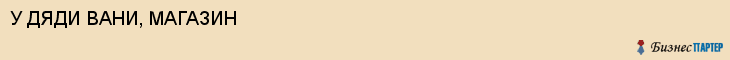 У ДЯДИ ВАНИ, МАГАЗИН, Волгоград