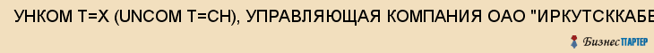 УНКОМ Т=Х (UNCOM T=CH), УПРАВЛЯЮЩАЯ КОМПАНИЯ ОАО "ИРКУТСККАБЕЛЬ", ОАО "КИРСККАБЕЛЬ", Волгоград