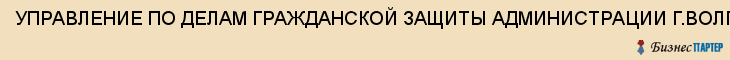 УПРАВЛЕНИЕ ПО ДЕЛАМ ГРАЖДАНСКОЙ ЗАЩИТЫ АДМИНИСТРАЦИИ Г.ВОЛГОГРАДА ПО ЦЕНТРАЛЬНОМУ РАЙОНУ, Волгоград