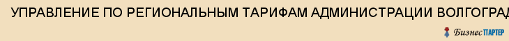 УПРАВЛЕНИЕ ПО РЕГИОНАЛЬНЫМ ТАРИФАМ АДМИНИСТРАЦИИ ВОЛГОГРАДСКОЙ ОБЛАСТИ, Волгоград