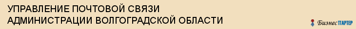 УПРАВЛЕНИЕ ПОЧТОВОЙ СВЯЗИ АДМИНИСТРАЦИИ ВОЛГОГРАДСКОЙ ОБЛАСТИ, Волгоград