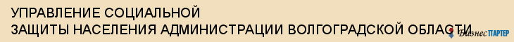 УПРАВЛЕНИЕ СОЦИАЛЬНОЙ ЗАЩИТЫ НАСЕЛЕНИЯ АДМИНИСТРАЦИИ ВОЛГОГРАДСКОЙ ОБЛАСТИ, Волгоград