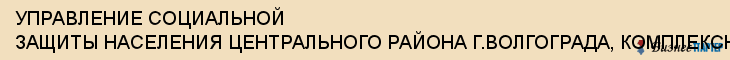 УПРАВЛЕНИЕ СОЦИАЛЬНОЙ ЗАЩИТЫ НАСЕЛЕНИЯ ЦЕНТРАЛЬНОГО РАЙОНА Г.ВОЛГОГРАДА, КОМПЛЕКСНЫЙ ЦЕНТР СОЦИАЛЬНОГО ОБСЛУЖИВАНИЯ НАСЕЛЕНИЯ, Волгоград