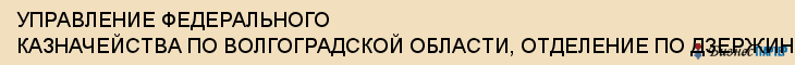 УПРАВЛЕНИЕ ФЕДЕРАЛЬНОГО КАЗНАЧЕЙСТВА ПО ВОЛГОГРАДСКОЙ ОБЛАСТИ, ОТДЕЛЕНИЕ ПО ДЗЕРЖИНСКОМУ РАЙОНУ Г.ВОЛГОГРАДА, Волгоград