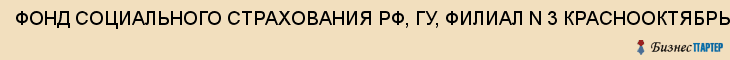 ФОНД СОЦИАЛЬНОГО СТРАХОВАНИЯ РФ, ГУ, ФИЛИАЛ N 3 КРАСНООКТЯБРЬСКОГО РАЙОНА, Волгоград