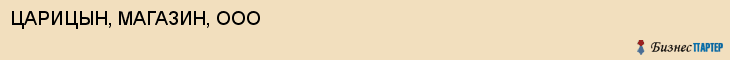 ЦАРИЦЫН, МАГАЗИН, ООО, Волгоград