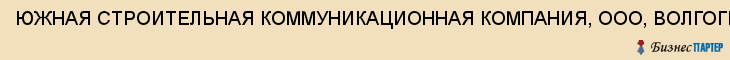ЮЖНАЯ СТРОИТЕЛЬНАЯ КОММУНИКАЦИОННАЯ КОМПАНИЯ, ООО, ВОЛГОГРАДСКИЙ ФИЛИАЛ, Волгоград