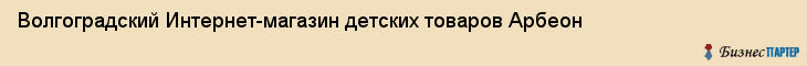 Волгоградский Интернет-магазин детских товаров Арбеон, Волгоград