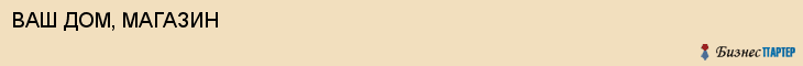 ВАШ ДОМ, МАГАЗИН, Волгоград