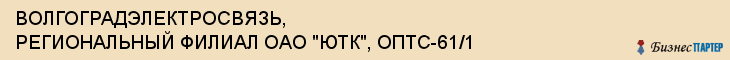 ВОЛГОГРАДЭЛЕКТРОСВЯЗЬ, РЕГИОНАЛЬНЫЙ ФИЛИАЛ ОАО "ЮТК", ОПТС-61/1, Волгоград
