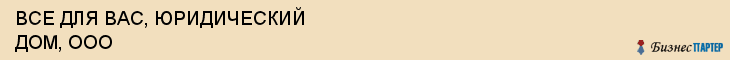 ВСЕ ДЛЯ ВАС, ЮРИДИЧЕСКИЙ ДОМ, ООО, Волгоград