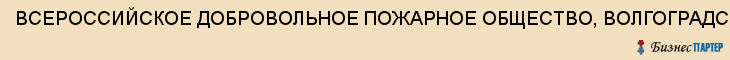 ВСЕРОССИЙСКОЕ ДОБРОВОЛЬНОЕ ПОЖАРНОЕ ОБЩЕСТВО, ВОЛГОГРАДСКОЕ ОБЛАСТНОЕ ОТДЕЛЕНИЕ ОБЩЕРОССИЙСКОЙ ОБЩЕСТВЕННОЙ ОРГАНИЗАЦИИ, Волгоград