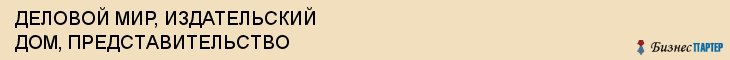 ДЕЛОВОЙ МИР, ИЗДАТЕЛЬСКИЙ ДОМ, ПРЕДСТАВИТЕЛЬСТВО, Волгоград