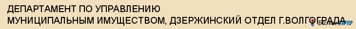 ДЕПАРТАМЕНТ ПО УПРАВЛЕНИЮ МУНИЦИПАЛЬНЫМ ИМУЩЕСТВОМ, ДЗЕРЖИНСКИЙ ОТДЕЛ Г.ВОЛГОГРАДА, Волгоград