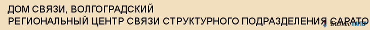 ДОМ СВЯЗИ, ВОЛГОГРАДСКИЙ РЕГИОНАЛЬНЫЙ ЦЕНТР СВЯЗИ СТРУКТУРНОГО ПОДРАЗДЕЛЕНИЯ САРАТОВСКОЙ ДИРЕКЦИИ СВЯЗИ ОАО "РЖД", Волгоград