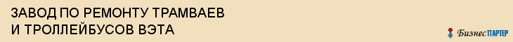 ЗАВОД ПО РЕМОНТУ ТРАМВАЕВ И ТРОЛЛЕЙБУСОВ ВЭТА, Волгоград