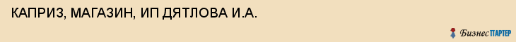 КАПРИЗ, МАГАЗИН, ИП ДЯТЛОВА И.А., Волгоград