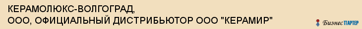 КЕРАМОЛЮКС-ВОЛГОГРАД, ООО, ОФИЦИАЛЬНЫЙ ДИСТРИБЬЮТОР ООО "КЕРАМИР", Волгоград