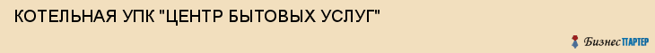 КОТЕЛЬНАЯ УПК "ЦЕНТР БЫТОВЫХ УСЛУГ", Волгоград