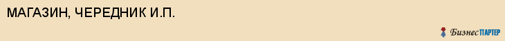 МАГАЗИН, ЧЕРЕДНИК И.П., Волгоград