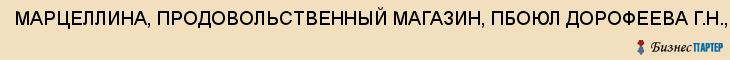 МАРЦЕЛЛИНА, ПРОДОВОЛЬСТВЕННЫЙ МАГАЗИН, ПБОЮЛ ДОРОФЕЕВА Г.Н., ООО, Волгоград