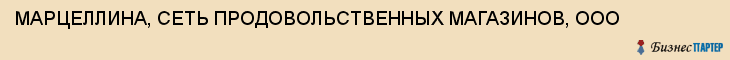 МАРЦЕЛЛИНА, СЕТЬ ПРОДОВОЛЬСТВЕННЫХ МАГАЗИНОВ, ООО, Волгоград