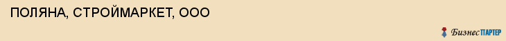 ПОЛЯНА, СТРОЙМАРКЕТ, ООО, Волгоград