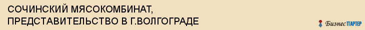 СОЧИНСКИЙ МЯСОКОМБИНАТ, ПРЕДСТАВИТЕЛЬСТВО В Г.ВОЛГОГРАДЕ, Волгоград